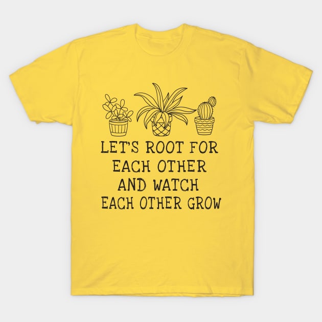 let's root for each other and watch each other grow T-Shirt by TIHONA